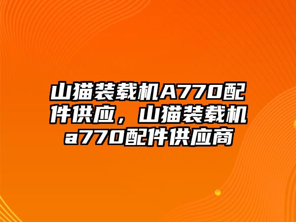 山貓裝載機A770配件供應，山貓裝載機a770配件供應商