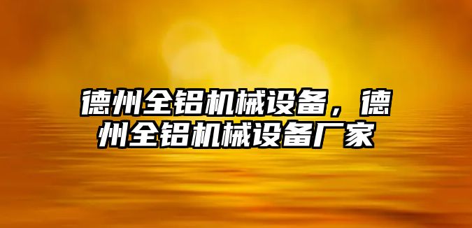 德州全鋁機械設備，德州全鋁機械設備廠家