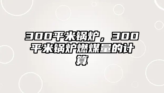 300平米鍋爐，300平米鍋爐燃煤量的計算