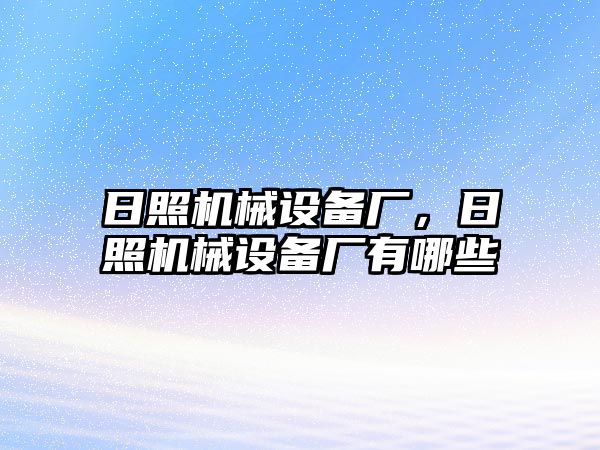 日照機械設備廠，日照機械設備廠有哪些