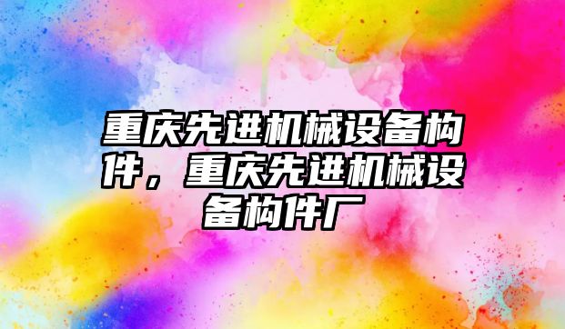 重慶先進機械設備構件，重慶先進機械設備構件廠