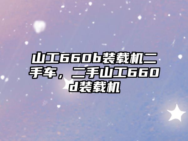 山工660b裝載機二手車，二手山工660d裝載機