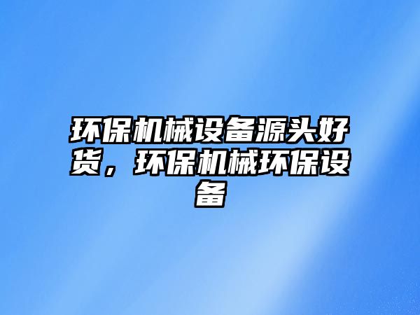 環保機械設備源頭好貨，環保機械環保設備