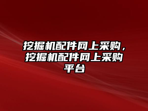 挖掘機(jī)配件網(wǎng)上采購(gòu)，挖掘機(jī)配件網(wǎng)上采購(gòu)平臺(tái)