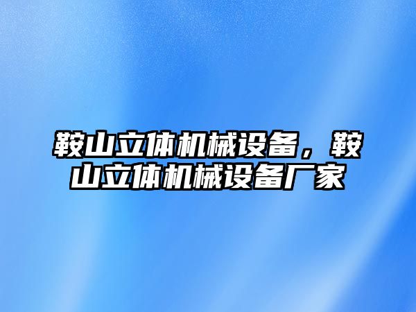 鞍山立體機械設備，鞍山立體機械設備廠家