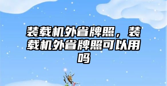 裝載機外省牌照，裝載機外省牌照可以用嗎