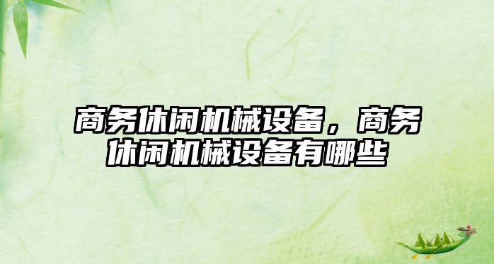 商務休閑機械設備，商務休閑機械設備有哪些