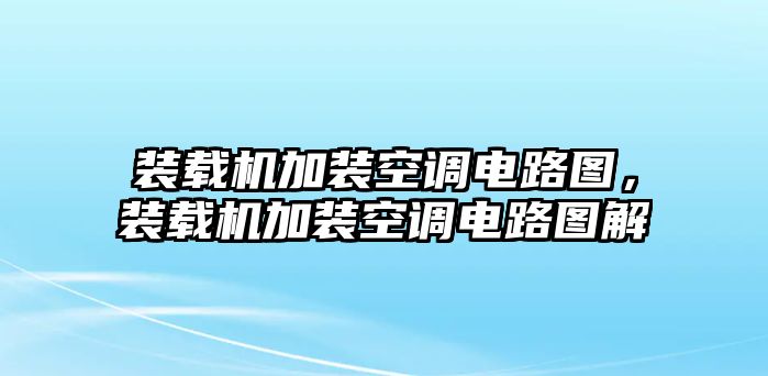 裝載機(jī)加裝空調(diào)電路圖，裝載機(jī)加裝空調(diào)電路圖解