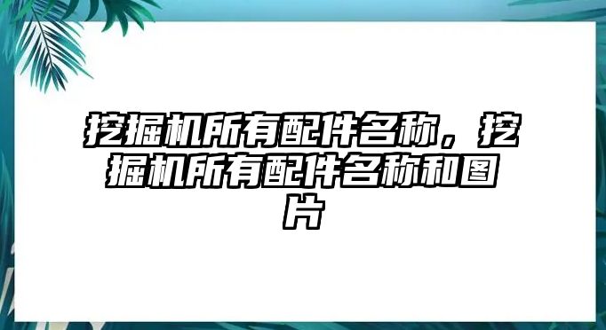 挖掘機所有配件名稱，挖掘機所有配件名稱和圖片