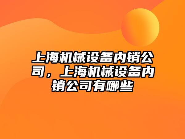 上海機械設(shè)備內(nèi)銷公司，上海機械設(shè)備內(nèi)銷公司有哪些