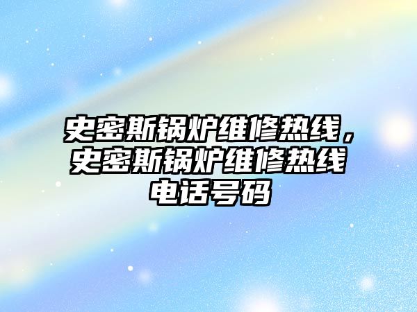 史密斯鍋爐維修熱線，史密斯鍋爐維修熱線電話號碼