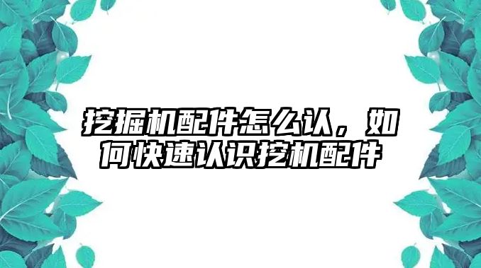 挖掘機配件怎么認，如何快速認識挖機配件