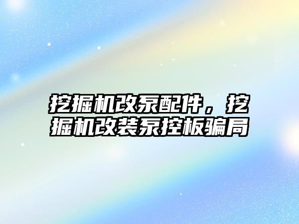 挖掘機改泵配件，挖掘機改裝泵控板騙局