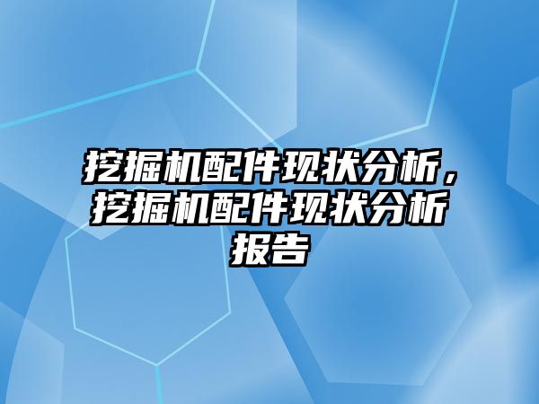 挖掘機配件現狀分析，挖掘機配件現狀分析報告