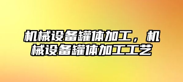 機械設備罐體加工，機械設備罐體加工工藝