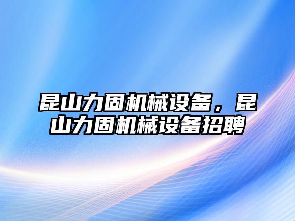 昆山力固機(jī)械設(shè)備，昆山力固機(jī)械設(shè)備招聘