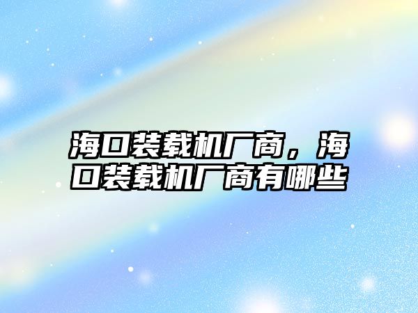 海口裝載機廠商，海口裝載機廠商有哪些