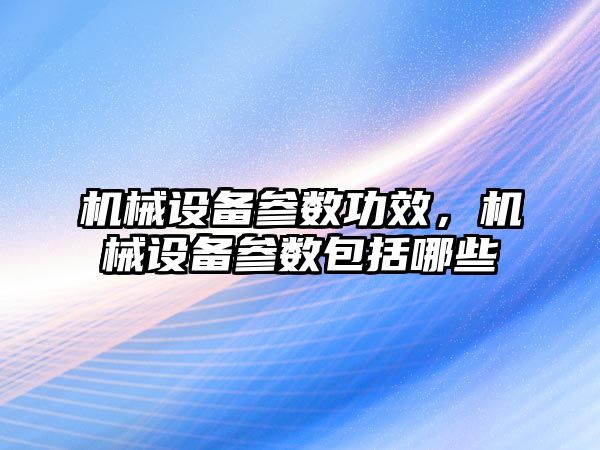 機械設備參數功效，機械設備參數包括哪些