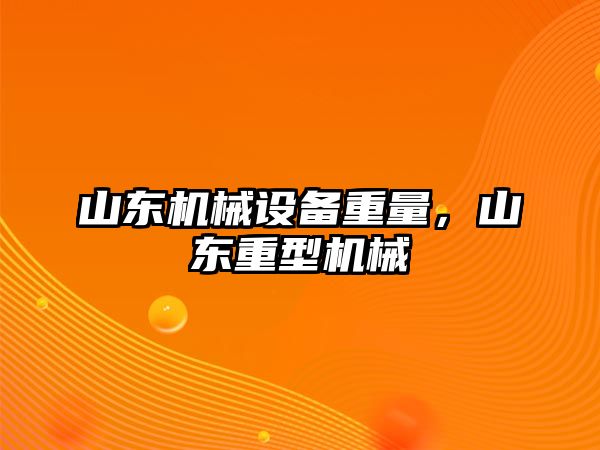 山東機械設備重量，山東重型機械