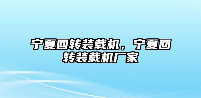 寧夏回轉裝載機，寧夏回轉裝載機廠家