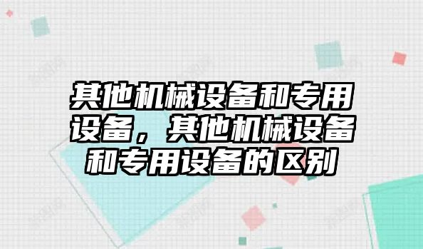 其他機械設備和專用設備，其他機械設備和專用設備的區別