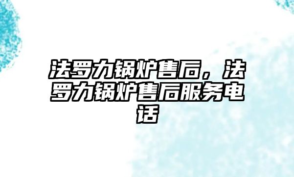 法羅力鍋爐售后，法羅力鍋爐售后服務電話