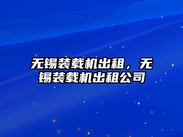 無錫裝載機出租，無錫裝載機出租公司