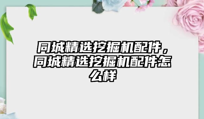 同城精選挖掘機(jī)配件，同城精選挖掘機(jī)配件怎么樣