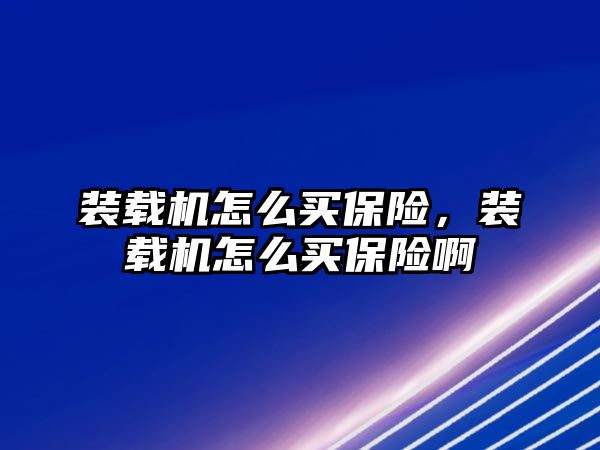 裝載機怎么買保險，裝載機怎么買保險啊