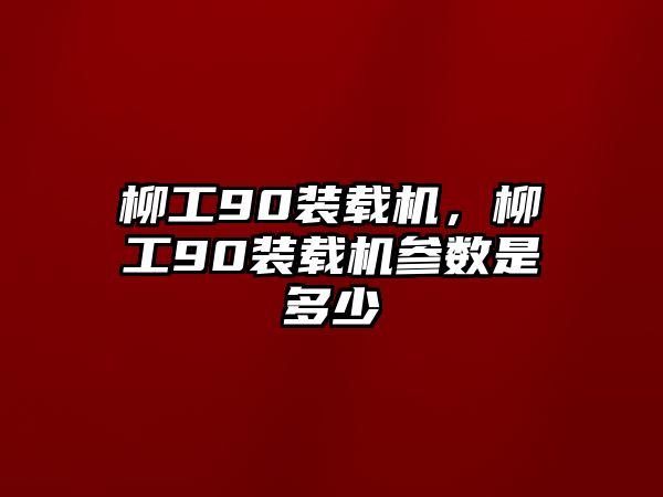 柳工90裝載機，柳工90裝載機參數(shù)是多少