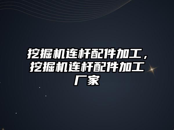 挖掘機連桿配件加工，挖掘機連桿配件加工廠家