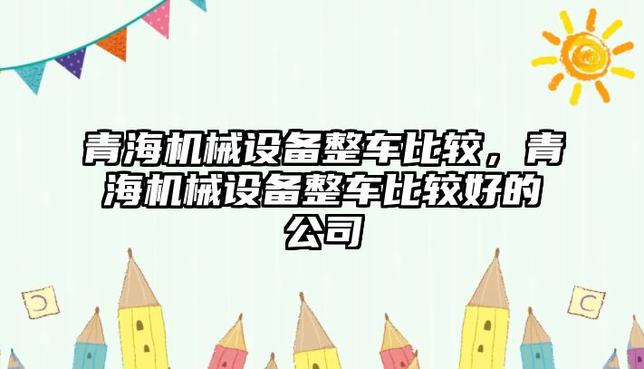 青海機械設(shè)備整車比較，青海機械設(shè)備整車比較好的公司