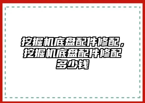 挖掘機底盤配件修配，挖掘機底盤配件修配多少錢