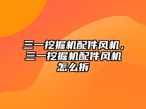 三一挖掘機配件風(fēng)機，三一挖掘機配件風(fēng)機怎么拆