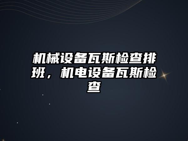 機械設備瓦斯檢查排班，機電設備瓦斯檢查