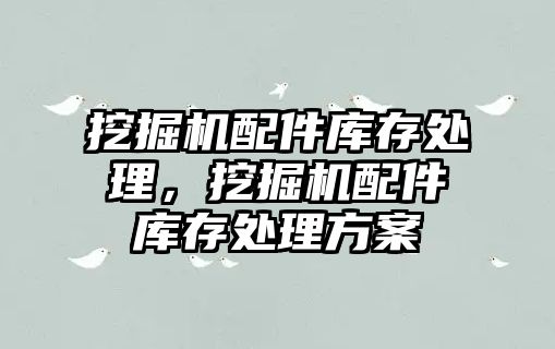 挖掘機配件庫存處理，挖掘機配件庫存處理方案