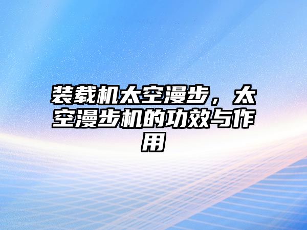 裝載機(jī)太空漫步，太空漫步機(jī)的功效與作用