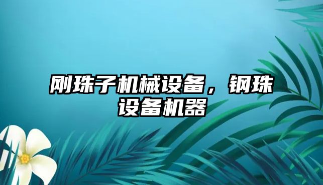 剛珠子機(jī)械設(shè)備，鋼珠設(shè)備機(jī)器