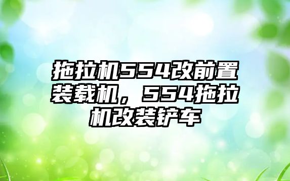 拖拉機554改前置裝載機，554拖拉機改裝鏟車