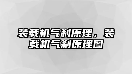 裝載機氣剎原理，裝載機氣剎原理圖