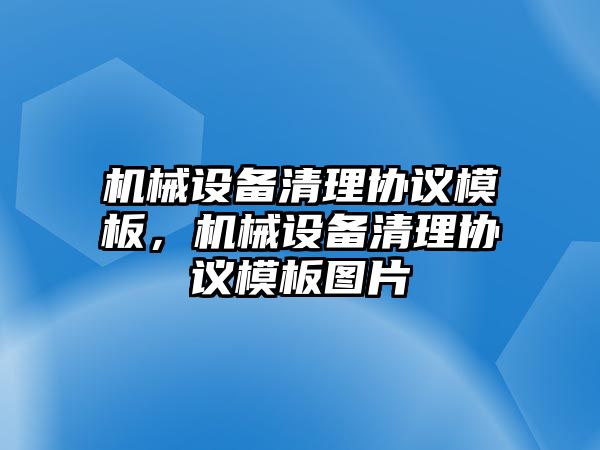 機(jī)械設(shè)備清理協(xié)議模板，機(jī)械設(shè)備清理協(xié)議模板圖片