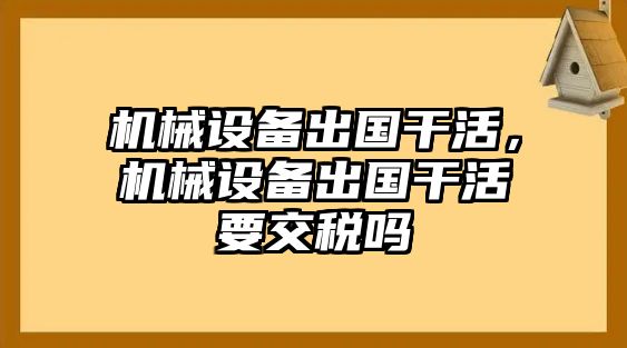 機械設備出國干活，機械設備出國干活要交稅嗎