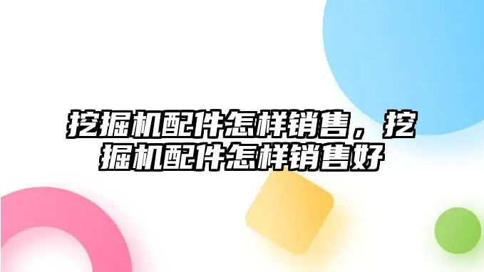 挖掘機配件怎樣銷售，挖掘機配件怎樣銷售好