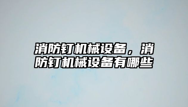 消防釘機械設(shè)備，消防釘機械設(shè)備有哪些