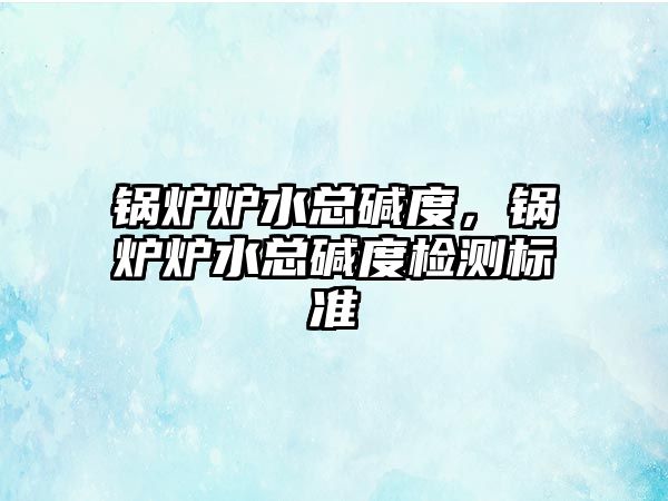 鍋爐爐水總堿度，鍋爐爐水總堿度檢測標準