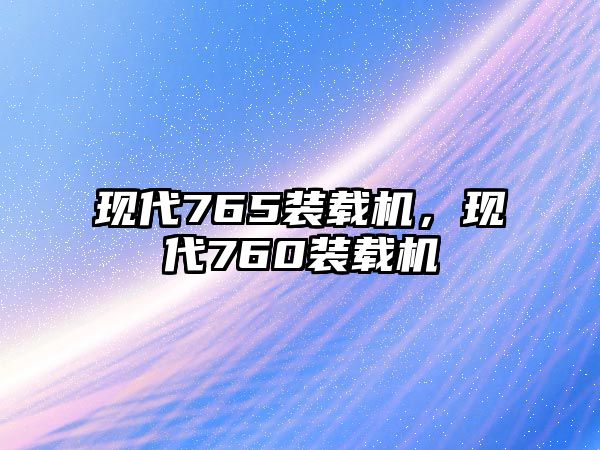 現代765裝載機，現代760裝載機