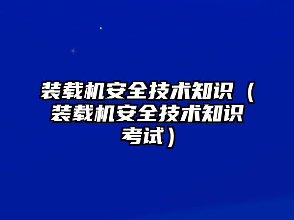 裝載機(jī)安全技術(shù)知識(shí)（裝載機(jī)安全技術(shù)知識(shí)考試）