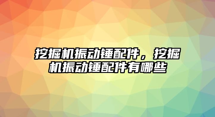 挖掘機(jī)振動錘配件，挖掘機(jī)振動錘配件有哪些