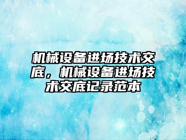 機械設備進場技術交底，機械設備進場技術交底記錄范本