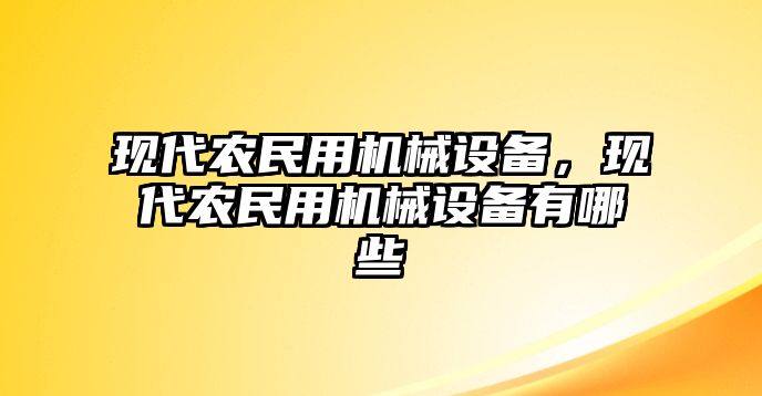 現(xiàn)代農民用機械設備，現(xiàn)代農民用機械設備有哪些